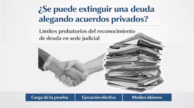 ¿Se puede extinguir una deuda alegando acuerdos privados? Límites probatorios del reconocimiento de deuda en sede judicial